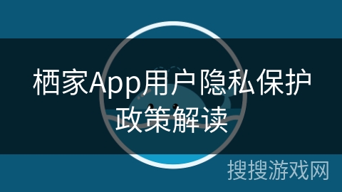 栖家App用户隐私保护政策解读
