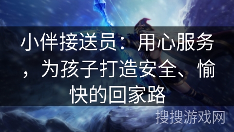 小伴接送员:用心服务,为孩子打造安全、愉快的回家路 小伴接送员:用心服务,为孩子打造安全、愉快的回家路