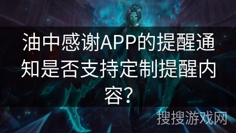 油中感谢APP的提醒通知是否支持定制提醒内容？