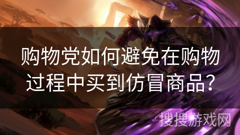 购物党如何避免在购物过程中买到仿冒商品？