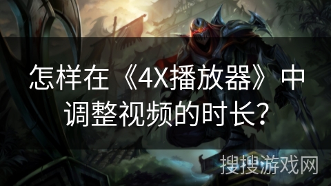 怎样在《4X播放器》中调整视频的时长？