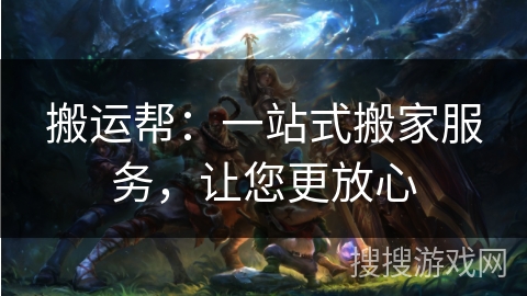 搬运帮：一站式搬家服务，让您更放心