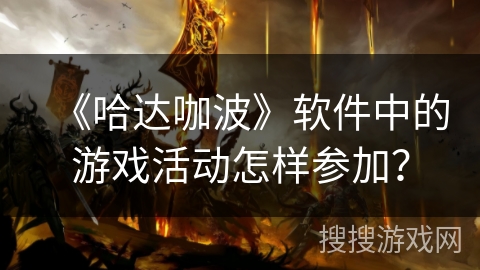 《哈达咖波》软件中的游戏活动怎样参加？