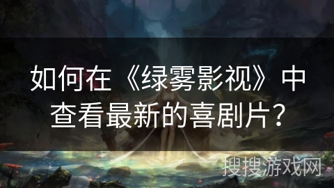 如何在《绿雾影视》中查看最新的喜剧片？