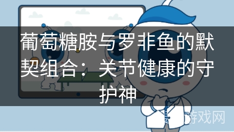 葡萄糖胺与罗非鱼的默契组合：关节健康的守护神