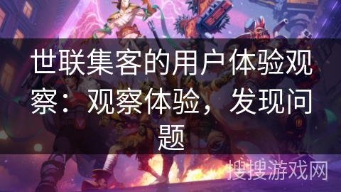 世联集客的用户体验观察：观察体验，发现问题