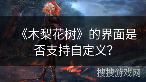 《木梨花树》的界面是否支持自定义？