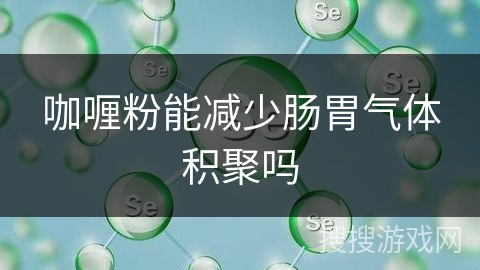 咖喱粉能减少肠胃气体积聚吗