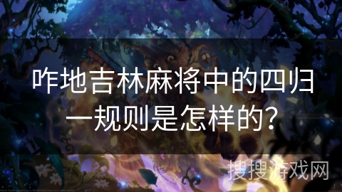 咋地吉林麻将中的四归一规则是怎样的？