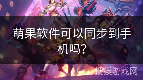萌果软件可以同步到手机吗? 萌果软件可以同步到手机吗?