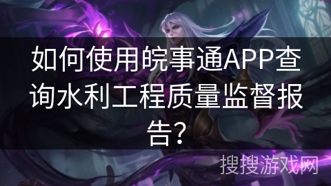 如何使用皖事通APP查询水利工程质量监督报告？