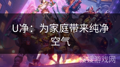 U净：为家庭带来纯净空气