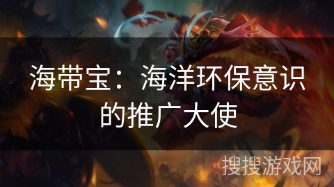 海带宝：海洋环保意识的推广大使