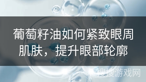 葡萄籽油如何紧致眼周肌肤，提升眼部轮廓