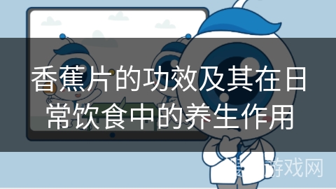 香蕉片的功效及其在日常饮食中的养生作用 香蕉片的功效及其在日常饮食中的养生作用