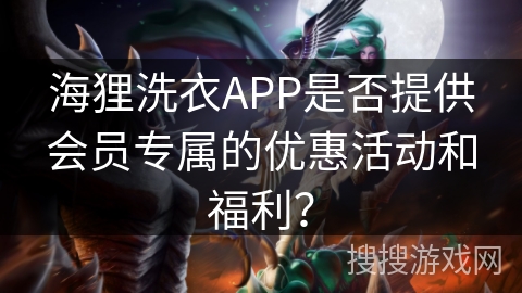 海狸洗衣APP是否提供会员专属的优惠活动和福利？