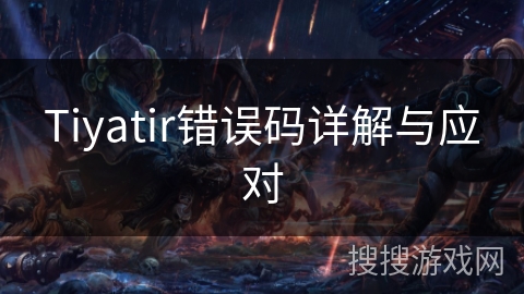 Tiyatir错误码详解与应对 Tiyatir错误码详解与应对