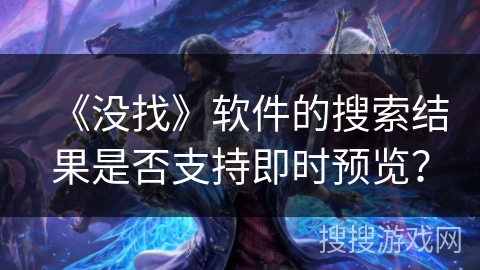 《没找》软件的搜索结果是否支持即时预览？