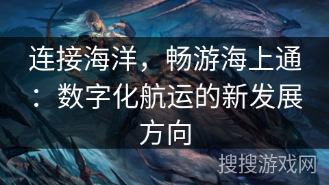 连接海洋，畅游海上通：数字化航运的新发展方向