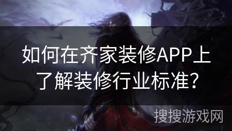 如何在齐家装修APP上了解装修行业标准？