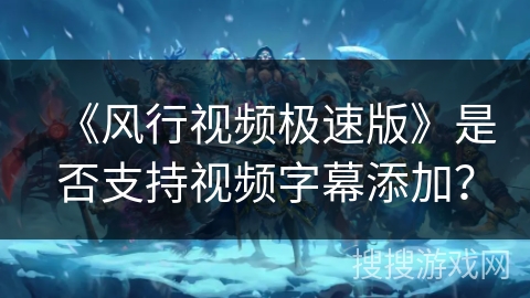 《风行视频极速版》是否支持视频字幕添加？