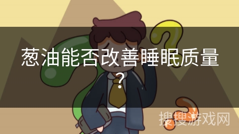 葱油能否改善睡眠质量？