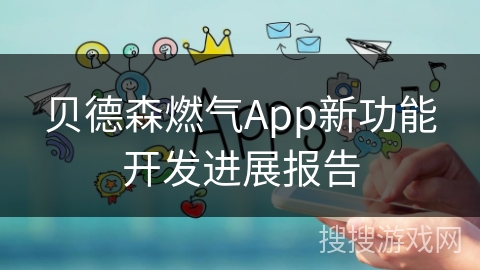 贝德森燃气App新功能开发进展报告