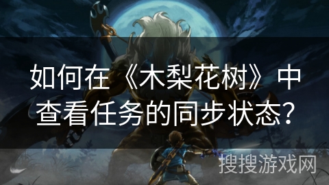 如何在《木梨花树》中查看任务的同步状态？