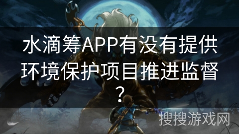 水滴筹APP有没有提供环境保护项目推进监督？