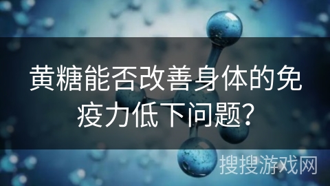 黄糖能否改善身体的免疫力低下问题？