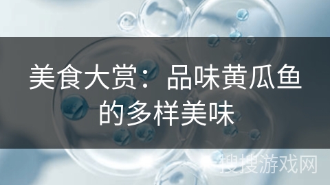 美食大赏：品味黄瓜鱼的多样美味