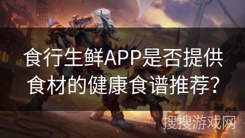 食行生鲜APP是否提供食材的健康食谱推荐？
