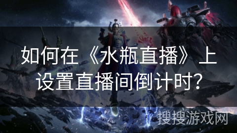 如何在《水瓶直播》上设置直播间倒计时？