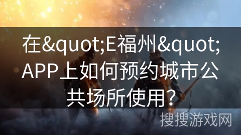 在"E福州"APP上如何预约城市公共场所使用？
