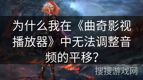 为什么我在《曲奇影视播放器》中无法调整音频的平移？