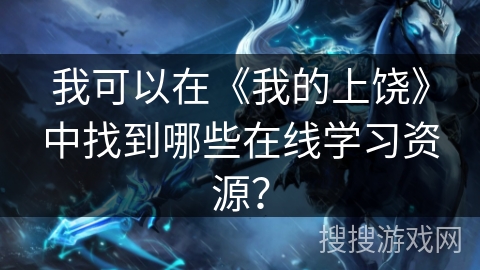 我可以在《我的上饶》中找到哪些在线学习资源？