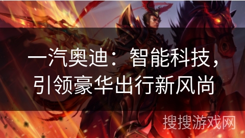 一汽奥迪：智能科技，引领豪华出行新风尚