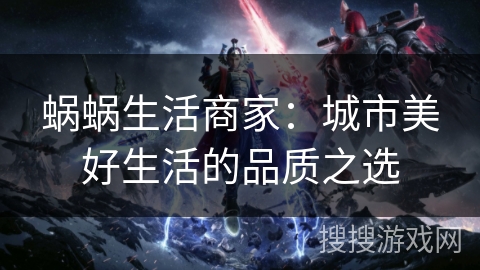 蜗蜗生活商家：城市美好生活的品质之选
