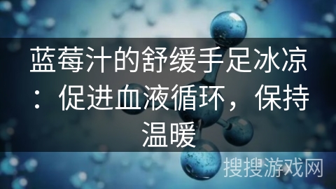 蓝莓汁的舒缓手足冰凉：促进血液循环，保持温暖