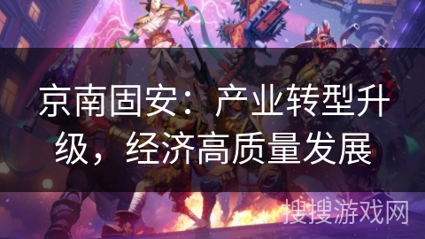 京南固安：产业转型升级，经济高质量发展