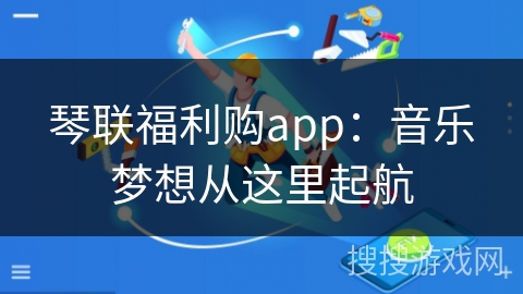 琴联福利购app：音乐梦想从这里起航