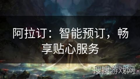 阿拉订：智能预订，畅享贴心服务