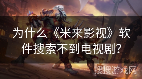 为什么《米来影视》软件搜索不到电视剧? 为什么《米来影视》软件搜索不到电视剧?