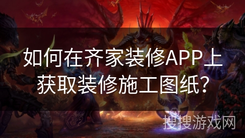 如何在齐家装修APP上获取装修施工图纸？