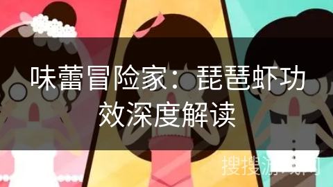 味蕾冒险家：琵琶虾功效深度解读