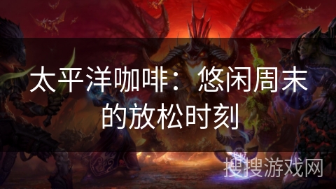 太平洋咖啡：悠闲周末的放松时刻