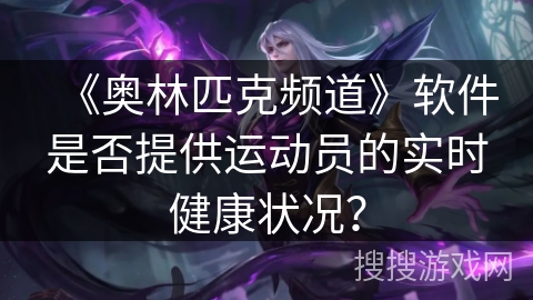《奥林匹克频道》软件是否提供运动员的实时健康状况？