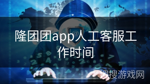 隆团团app人工客服工作时间