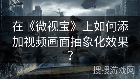 在《微视宝》上如何添加视频画面抽象化效果？