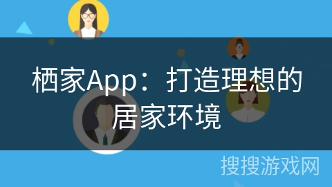 栖家App：打造理想的居家环境